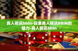 真人视讯bbin-探索真人视讯BBIN的魅力-真人视讯bbin