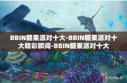 BBIN糖果派对十大-BBIN糖果派对十大精彩瞬间-BBIN糖果派对十大