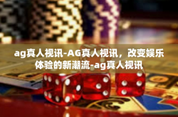 ag真人视讯-AG真人视讯，改变娱乐体验的新潮流-ag真人视讯