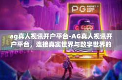 ag真人视讯开户平台-AG真人视讯开户平台，连接真实世界与数字世界的桥梁-ag真人视讯开户平台
