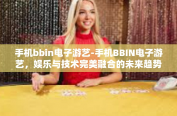 手机bbin电子游艺-手机BBIN电子游艺，娱乐与技术完美融合的未来趋势-手机bbin电子游艺