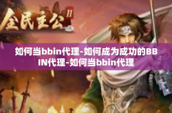 如何当bbin代理-如何成为成功的BBIN代理-如何当bbin代理
