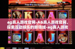 ag真人游戏官网-AG真人游戏官网,探索互动娱乐的新领域-ag真人游戏官网