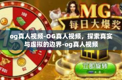 og真人视频-OG真人视频，探索真实与虚拟的边界-og真人视频