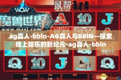 ag真人-bbin-AG真人与BBIN—探索线上娱乐的新纪元-ag真人-bbin
