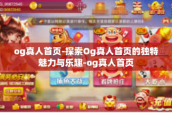 og真人首页-探索Og真人首页的独特魅力与乐趣-og真人首页