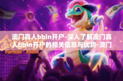 澳门真人bbin开户-深入了解澳门真人bbin开户的相关信息与优势-澳门真人bbin开户