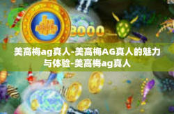 美高梅ag真人-美高梅AG真人的魅力与体验-美高梅ag真人