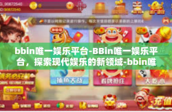 bbin唯一娱乐平台-BBin唯一娱乐平台，探索现代娱乐的新领域-bbin唯一娱乐平台