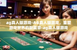 ag真人版游戏-AG真人版游戏，重塑游戏世界的新篇章-ag真人版游戏