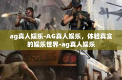 ag真人娱乐-AG真人娱乐，体验真实的娱乐世界-ag真人娱乐
