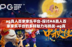 ag真人百家家乐平台-探讨AG真人百家家乐平台的多样魅力与挑战-ag真人百家家乐平台
