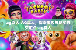 ag真人-AG真人，探索虚拟与现实的交汇点-ag真人