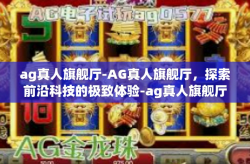 ag真人旗舰厅-AG真人旗舰厅,探索前沿科技的极致体验-ag真人旗舰厅