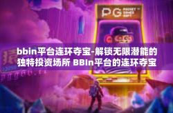 bbin平台连环夺宝-解锁无限潜能的独特投资场所 BBIn平台的连环夺宝乐趣和挑战！bbin平台连环夺宝