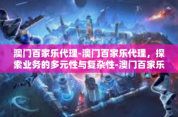 澳门百家乐代理-澳门百家乐代理，探索业务的多元性与复杂性-澳门百家乐代理
