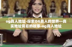 og真人地址-探索OG真人的世界—真实地址背后的故事-og真人地址