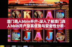 澳门真人bbin开户-深入了解澳门真人bbin开户及其优势与安全性分析-澳门真人bbin开户