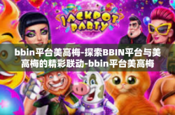 bbin平台美高梅-探索BBIN平台与美高梅的精彩联动-bbin平台美高梅