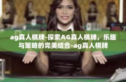 ag真人棋牌-探索AG真人棋牌，乐趣与策略的完美结合-ag真人棋牌