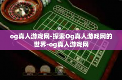 og真人游戏网-探索Og真人游戏网的世界-og真人游戏网