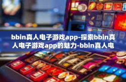 bbin真人电子游戏app-探索bbin真人电子游戏app的魅力-bbin真人电子游戏app