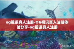 og视讯真人注册-OG视讯真人注册体验分享-og视讯真人注册