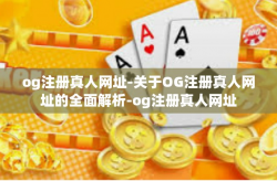 og注册真人网址-关于OG注册真人网址的全面解析-og注册真人网址