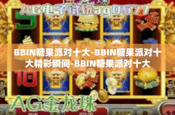 BBIN糖果派对十大-BBIN糖果派对十大精彩瞬间-BBIN糖果派对十大