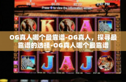 OG真人哪个最靠谱-OG真人，探寻最靠谱的选择-OG真人哪个最靠谱