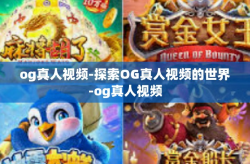 og真人视频-探索OG真人视频的世界-og真人视频