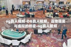 og真人视频-OG真人视频，连接现实与虚拟的桥梁-og真人视频