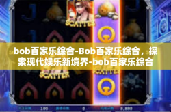 bob百家乐综合-Bob百家乐综合，探索现代娱乐新境界-bob百家乐综合