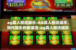 ag真人视讯娱乐-AG真人视讯娱乐，现代娱乐的新潮流-ag真人视讯娱乐