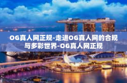 OG真人网正规-走进OG真人网的合规与多彩世界-OG真人网正规