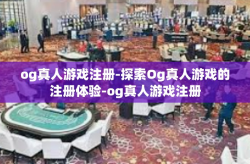og真人游戏注册-探索Og真人游戏的注册体验-og真人游戏注册