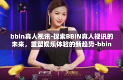 bbin真人视讯-探索BBIN真人视讯的未来，重塑娱乐体验的新趋势-bbin真人视讯