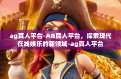 ag真人平台-AG真人平台，探索现代在线娱乐的新领域-ag真人平台