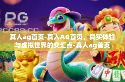 真人ag首页-真人AG首页，真实体验与虚拟世界的交汇点-真人ag首页