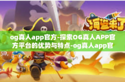 og真人app官方-探索OG真人APP官方平台的优势与特点-og真人app官方