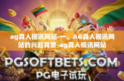 ag真人视讯网站-一、AG真人视讯网站的兴起背景-ag真人视讯网站