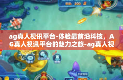 ag真人视讯平台-体验最前沿科技，AG真人视讯平台的魅力之旅-ag真人视讯平台