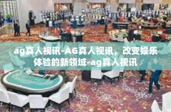 ag真人视讯-AG真人视讯，改变娱乐体验的新领域-ag真人视讯