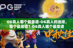 OG真人哪个最靠谱-OG真人的选择，哪个最靠谱？OG真人哪个最靠谱