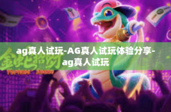 ag真人试玩-AG真人试玩体验分享-ag真人试玩
