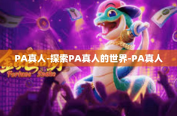 PA真人-探索PA真人的世界-PA真人