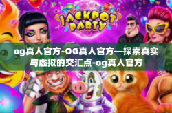og真人官方-OG真人官方—探索真实与虚拟的交汇点-og真人官方