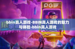 bbin真人游戏-BBIN真人游戏的魅力与体验-bbin真人游戏