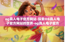 og真人电子官方网站-探索OG真人电子官方网站的世界-og真人电子官方网站