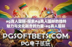 ag真人国际-探索Ag真人国际的独特魅力与文化融合的力量-ag真人国际